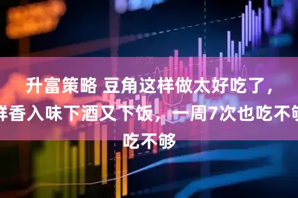 升富策略 豆角这样做太好吃了,鲜香入味下酒又下饭,一周7次也吃不够