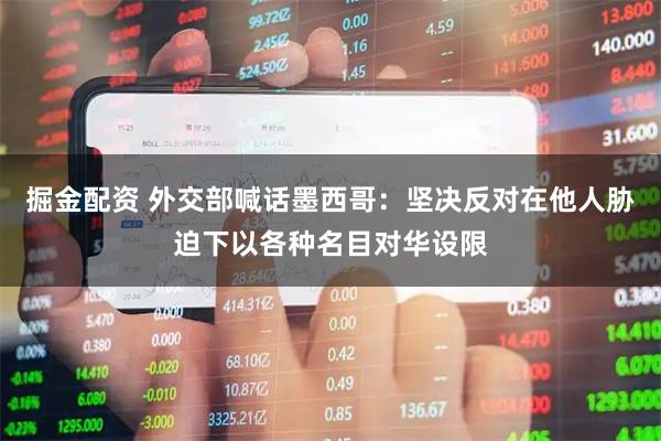 掘金配资 外交部喊话墨西哥:坚决反对在他人胁迫下以各种名目对华设限