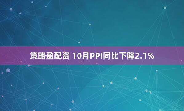 策略盈配资 10月PPI同比下降2.1%
