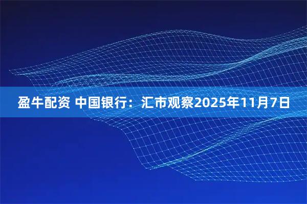 盈牛配资 中国银行:汇市观察2025年11月7日