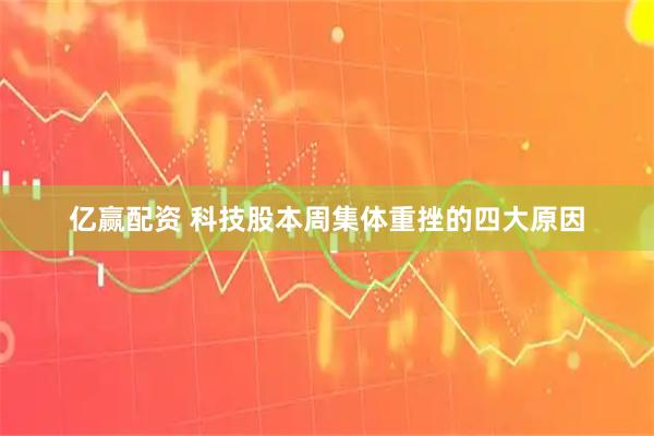 亿赢配资 科技股本周集体重挫的四大原因